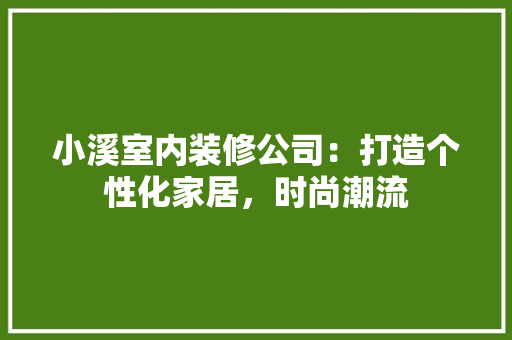 小溪室内装修公司：打造个性化家居，时尚潮流 现代风格装饰