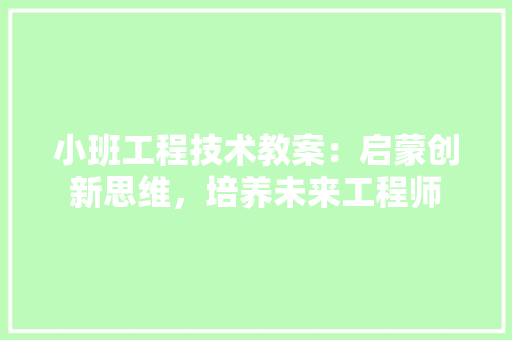 小班工程技术教案：启蒙创新思维，培养未来工程师 现代风格装饰
