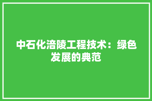 中石化涪陵工程技术：绿色发展的典范