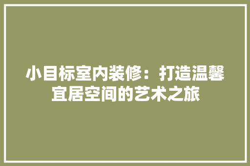 小目标室内装修：打造温馨宜居空间的艺术之旅