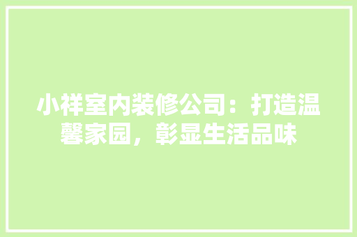 小祥室内装修公司：打造温馨家园，彰显生活品味 现代风格装饰