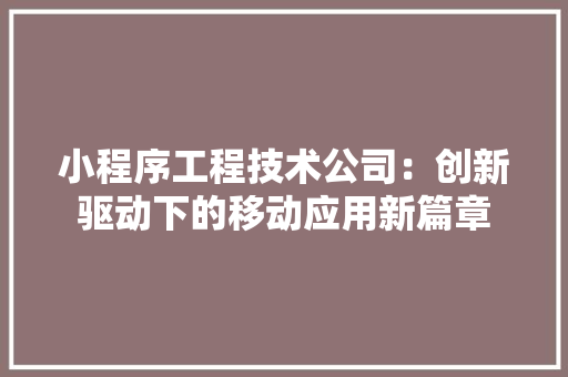 小程序工程技术公司：创新驱动下的移动应用新篇章 现代风格装饰