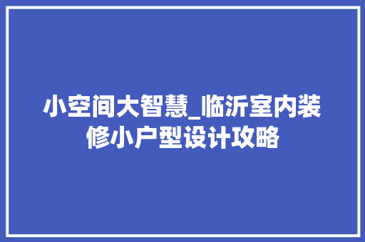 小空间大智慧_临沂室内装修小户型设计攻略 现代风格装饰
