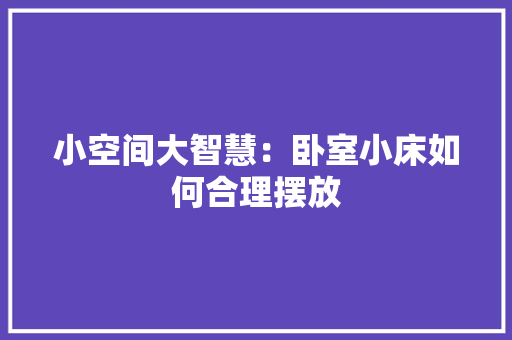 小空间大智慧：卧室小床如何合理摆放