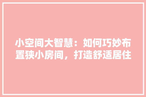 小空间大智慧：如何巧妙布置狭小房间，打造舒适居住环境 现代风格装饰