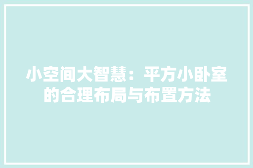 小空间大智慧：平方小卧室的合理布局与布置方法 现代风格装饰