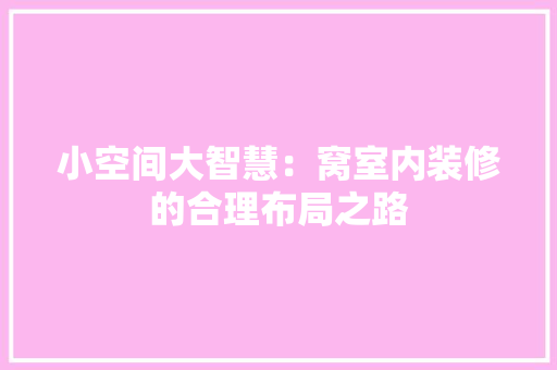 小空间大智慧：窝室内装修的合理布局之路
