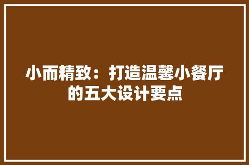 小而精致：打造温馨小餐厅的五大设计要点 现代风格装饰