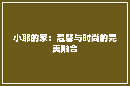 小耶的家：温馨与时尚的完美融合 现代风格装饰
