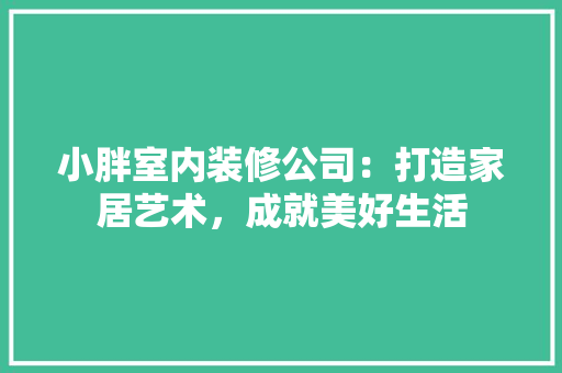 小胖室内装修公司：打造家居艺术，成就美好生活