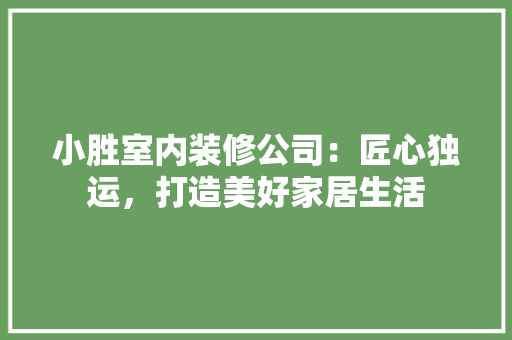 小胜室内装修公司：匠心独运，打造美好家居生活 现代风格装饰