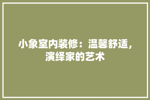 小象室内装修：温馨舒适，演绎家的艺术 现代风格装饰