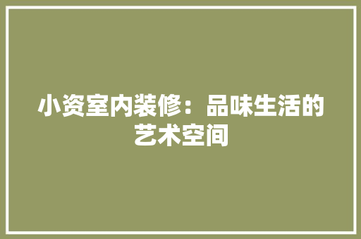 小资室内装修：品味生活的艺术空间