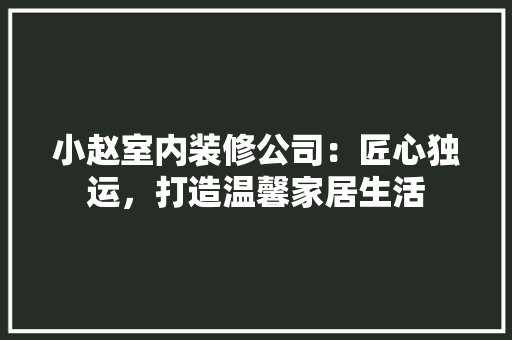 小赵室内装修公司：匠心独运，打造温馨家居生活