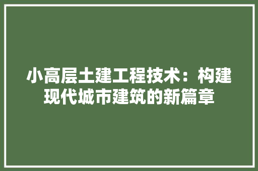 小高层土建工程技术：构建现代城市建筑的新篇章 现代风格装饰