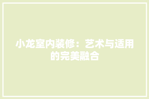 小龙室内装修：艺术与适用的完美融合