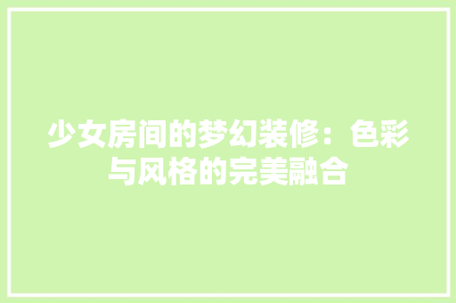 少女房间的梦幻装修：色彩与风格的完美融合