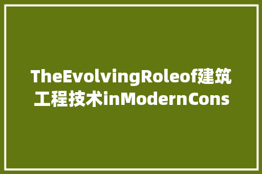 TheEvolvingRoleof建筑工程技术inModernConstruction