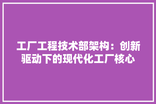 工厂工程技术部架构：创新驱动下的现代化工厂核心 现代风格装饰