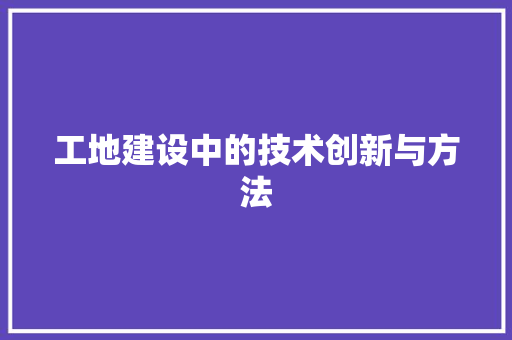 工地建设中的技术创新与方法 现代风格装饰