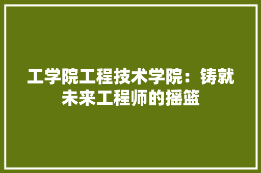 工学院工程技术学院：铸就未来工程师的摇篮 现代风格装饰