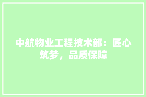 中航物业工程技术部：匠心筑梦，品质保障 家居装修