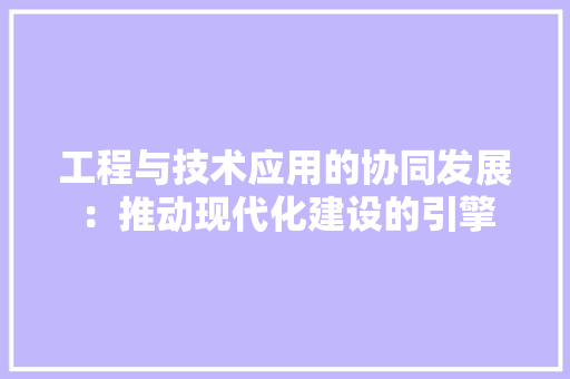 工程与技术应用的协同发展：推动现代化建设的引擎