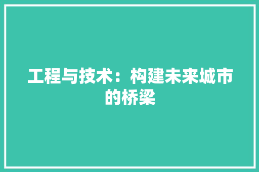 工程与技术：构建未来城市的桥梁