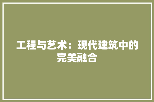 工程与艺术：现代建筑中的完美融合