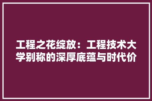 工程之花绽放：工程技术大学别称的深厚底蕴与时代价值 现代风格装饰