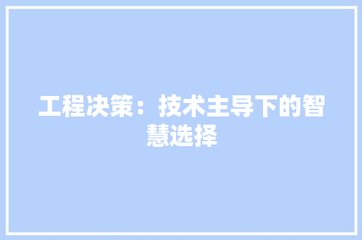 工程决策:技术主导下的智慧选择 现代风格装饰 工程决策:技术主导下的智慧选择 现代风格装饰