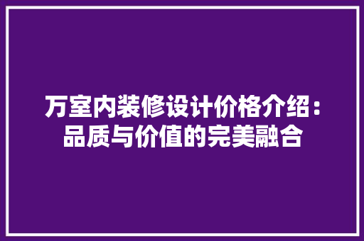 万室内装修设计价格介绍：品质与价值的完美融合 家居装修