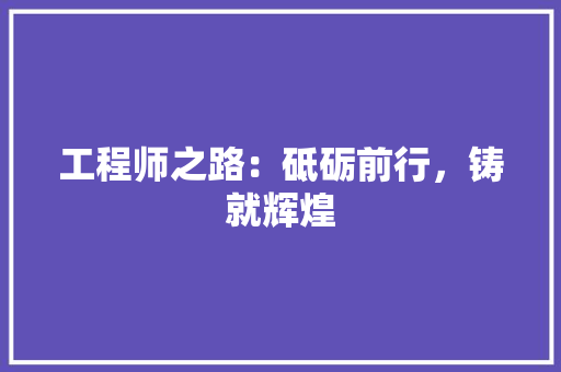 工程师之路：砥砺前行，铸就辉煌 现代风格装饰