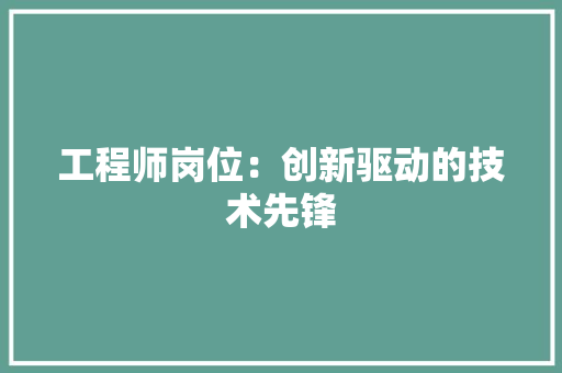 工程师岗位：创新驱动的技术先锋