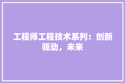 工程师工程技术系列：创新驱动，未来 现代风格装饰
