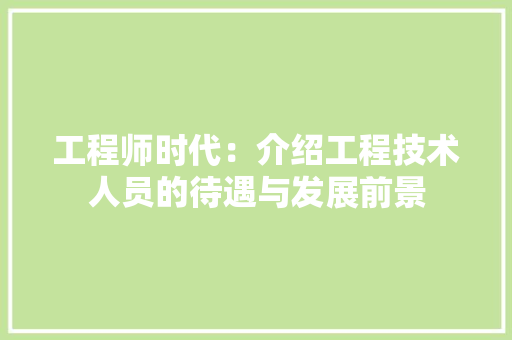 工程师时代：介绍工程技术人员的待遇与发展前景 现代风格装饰