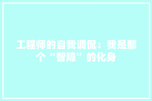 工程师的自我调侃：我是那个“智障”的化身 现代风格装饰