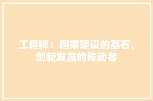 工程师：国家建设的基石，创新发展的推动者 现代风格装饰