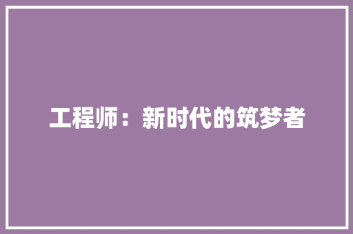 工程师：新时代的筑梦者 现代风格装饰