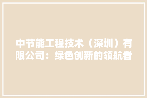 中节能工程技术（深圳）有限公司：绿色创新的领航者 家居装修