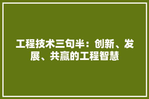 工程技术三句半：创新、发展、共赢的工程智慧