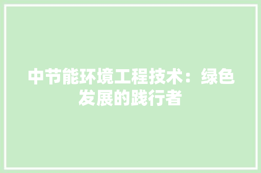 中节能环境工程技术：绿色发展的践行者 家居装修