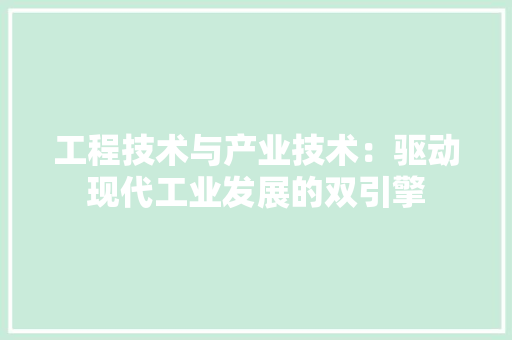 工程技术与产业技术：驱动现代工业发展的双引擎 现代风格装饰