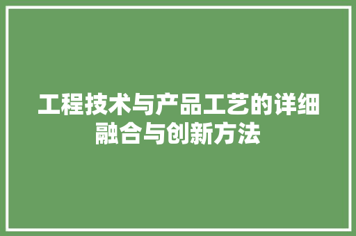 工程技术与产品工艺的详细融合与创新方法 现代风格装饰