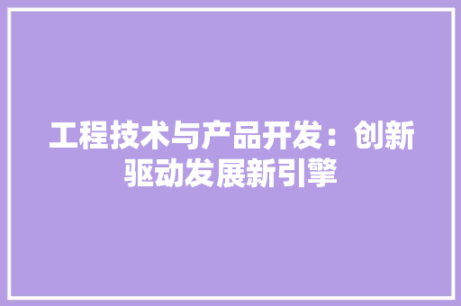 工程技术与产品开发：创新驱动发展新引擎 现代风格装饰