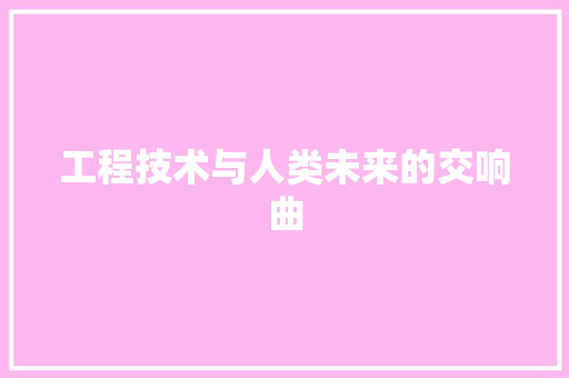 工程技术与人类未来的交响曲