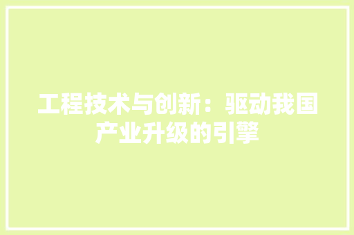 工程技术与创新：驱动我国产业升级的引擎