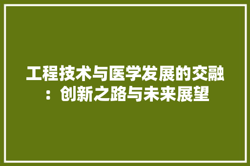 工程技术与医学发展的交融：创新之路与未来展望 现代风格装饰