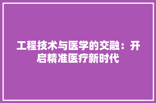 工程技术与医学的交融：开启精准医疗新时代 现代风格装饰