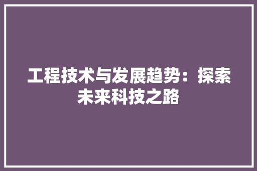 工程技术与发展趋势：探索未来科技之路 现代风格装饰